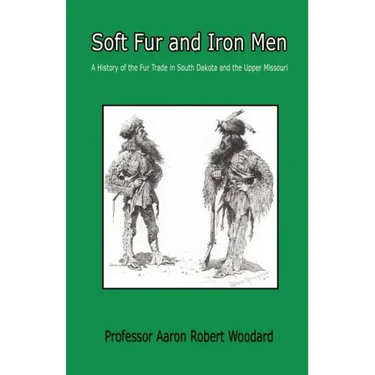 Soft Fur and Iron Men - A History of the Fur Trade in South Dakota and the Upper Missouri