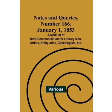 Notes and Queries, Number 166, January 1, 1853; A Medium of Inter-communication for Literary Men, Artists, Antiquaries, Genealogists, etc.