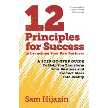 12 Principles for Success in Launching Your New Business: A Step-by-Step Guide That Will Help You Transform Your Business and Product Ideas into Reali