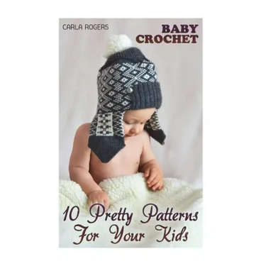 Baby Crochet: 10 Pretty Patterns For Your Kids: (Crochet Patterns, Crochet Stitches)