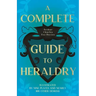 A Complete Guide to Heraldry - Illustrated by Nine Plates and Nearly 800 other Designs