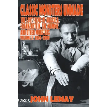 Classic Monsters Unmade: The Lost Films of Dracula, Frankenstein, the Mummy, and Other Monsters (Volume 2: 1956-2000)