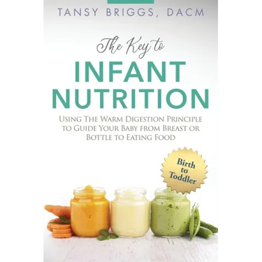 The Key to Infant Nutrition: Using the Warm Digestion Principle to Guide Your Baby from Breast or Bottle to Eating Food