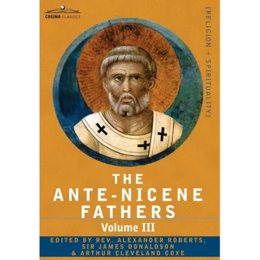 The Ante-Nicene Fathers: The Writings of the Fathers Down to A.D. 325 Volume III Latin Christianity: Its Founder, Tertullian -Three Parts: 1. a