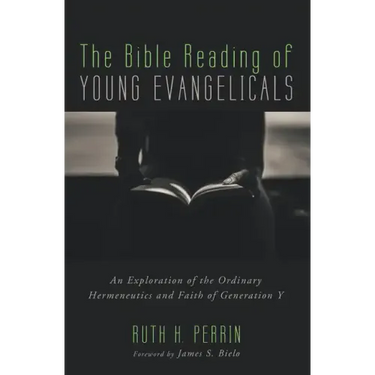 The Bible Reading of Young Evangelicals: An Exploration of the Ordinary Hermeneutics and Faith of Generation Y
