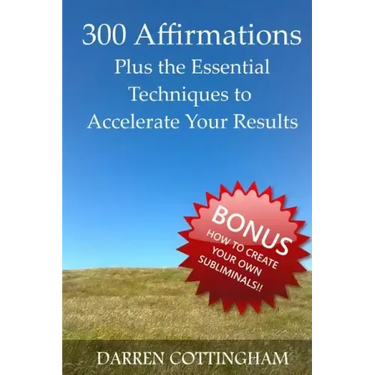 300 Affirmations Plus the Essential Techniques to Accelerate Your Results