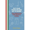 Put Your Pants On and Get to Work - Ten Principles for Zestful Living