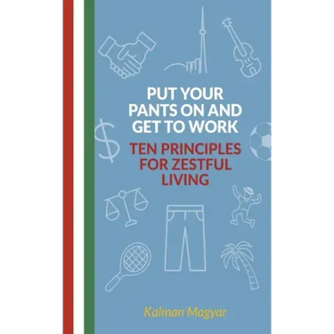 Put Your Pants On and Get to Work - Ten Principles for Zestful Living