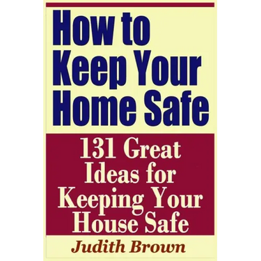 How to Keep Your Home Safe - 131 Great Ideas for Keeping Your House Safe