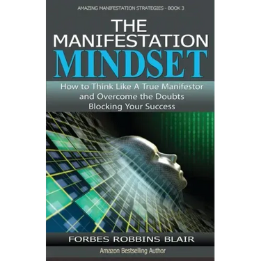 The Manifestation Mindset: How to Think Like A True Manifestor and Overcome the Doubts Blocking Your Success