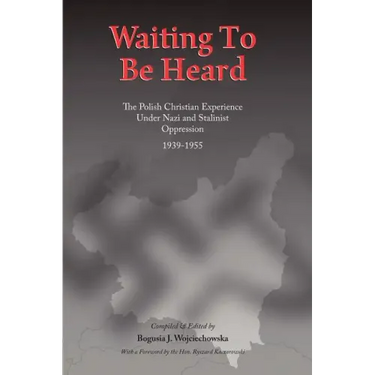 Waiting to be Heard: The Polish Christian Experience Under Nazi and Stalinist Oppression 1939-1955