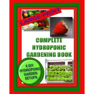 Complete Hydroponic Gardening Book: 6 DIY Garden Set Ups For Growing Vegetables, Strawberries, Lettuce, Herbs and More