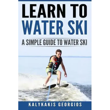 Learn to Water Ski: A Simple Guide to Water Skiing