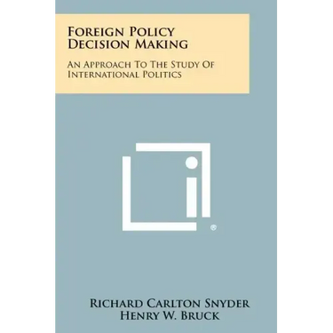 Foreign Policy Decision Making: An Approach To The Study Of International Politics