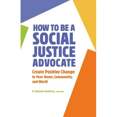 How to Be a Social Justice Advocate: Create Positive Change in Your Home, Community, and World