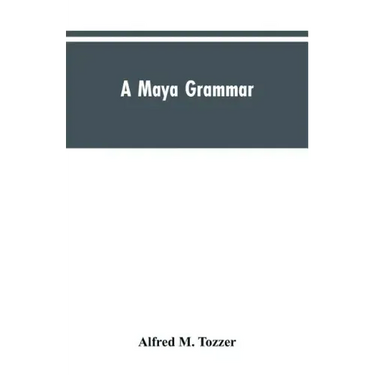 A Maya grammar: with bibliography and appraisement of the works noted