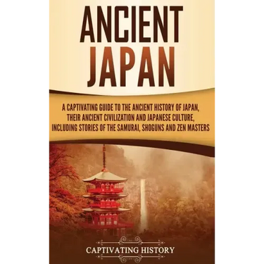 Ancient Japan: A Captivating Guide to the Ancient History of Japan, Their Ancient Civilization, and Japanese Culture, Including Stories of the Samurai