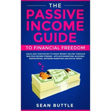 The Passive Income Guide to Financial Freedom: Ideas and Strategies to Make Money Online Through Multiple Income Streams - Affiliate Marketing, Bloggi