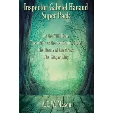 Inspector Gabriel Hanaud Super Pack: At the Villa Rose, The Affair at the Semiramis Hotel, The House of the Arrow, and The Ginger King
