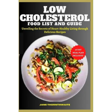 Low Cholesterol Food List and Guide: Unveiling the Secrets of Heart-Healthy Living through delicious recipes