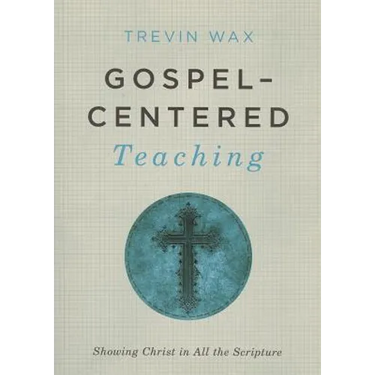 Gospel-Centered Teaching: Showing Christ in All the Scripture