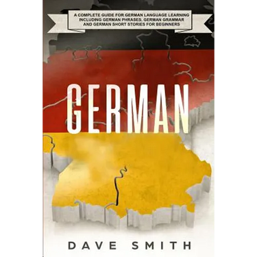German: A Complete Guide for German Language Learning Including German Phrases, German Grammar and German Short Stories for Beginners