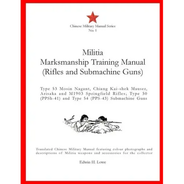 Militia Marksmanship Training Manual (Rifles and Submachine Guns): Type 53 Mosin Nagant, Chiang Kai-shek Mauser, Arisaka and M1903 Springfield Rifles;