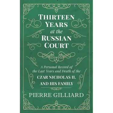 Thirteen Years at the Russian Court - A Personal Record of the Last Years and Death of the Czar Nicholas II. and his Family