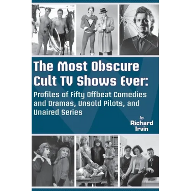 The Most Obscure Cult TV Shows Ever - Profiles of Fifty Offbeat Comedies and Dramas, Unsold Pilots, and Unaired Series