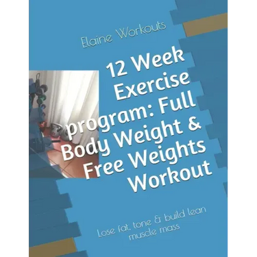12 Week Exercise program: Full Body Weight & Free Weights Workout: Lose fat, tone & build lean muscle mass