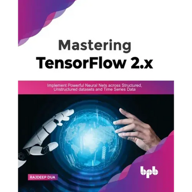 Mastering TensorFlow 2.x: Implement Powerful Neural Nets across Structured, Unstructured datasets and Time Series Data
