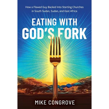 Eating with God's Fork: How a Flawed Guy Backed Into Starting Churches in South Sudan, Sudan, and East Africa