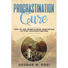 Procrastination Cure: How to Use Mindfulness Meditation to Stop Procrastinating