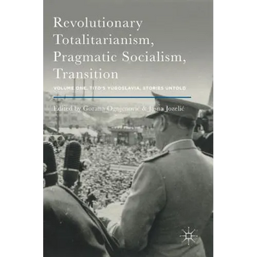 Revolutionary Totalitarianism, Pragmatic Socialism, Transition: Volume One, Tito's Yugoslavia, Stories Untold
