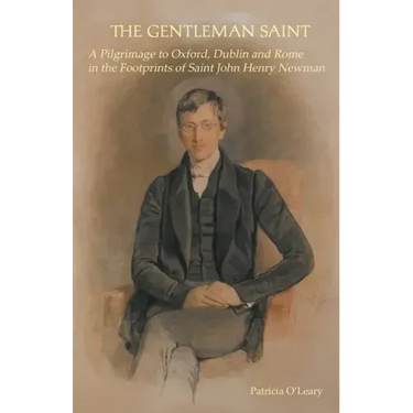 The Gentleman Saint: A Pilgrimage to Oxford, Rome and Dublin in the Footprints of St John Henry Newman