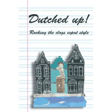 Dutched Up!: Rocking the Clogs Expat Style