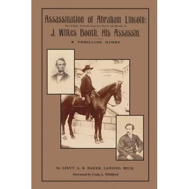 Assassination of Abraham Lincoln: : The Flight, Pursuit, Capture, Death and Burial of J. Wilkes Booth, His Assassin