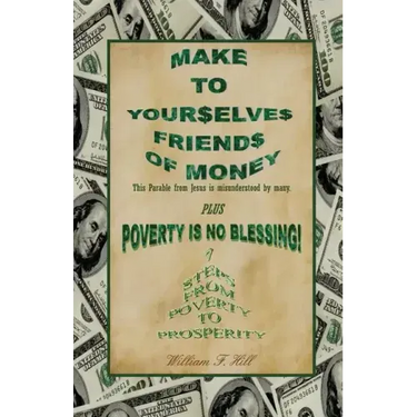 Make to Yourselves Friends of Money: Poverty Is No Blessing--7 Steps from Poverty to Prosperity