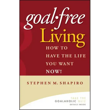 Goal-Free Living: How to Have the Life You Want Now!