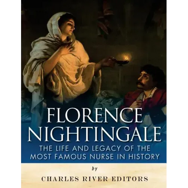 Florence Nightingale: The Life and Legacy of the Most Famous Nurse in History