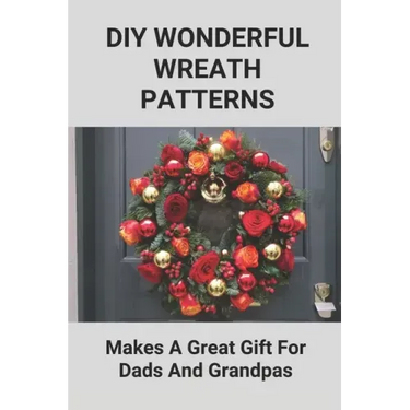 DIY Wonderful Wreath Patterns: Makes A Great Gift For Dads And Grandpas: How To Make A Fathers Day Gift