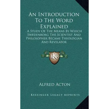 An Introduction to the Word Explained: A Study of the Means by Which Swedenborg the Scientist and Philosopher Became Theologian and Revelator