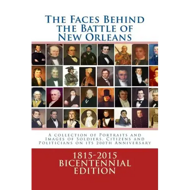 The Faces Behind the Battle of New Orleans: A collection of Portraits and Images of Soldiers, Citizens and Politicians on its 200th Anniversary