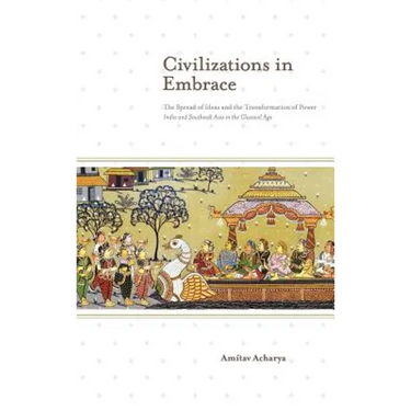 Civilizations in Embrace: The Spread of Ideas and the Transformation of Power; India and Southeast Asia in the Classical Age