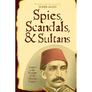 Spies, Scandals, and Sultans: Istanbul in the Twilight of the Ottoman Empire