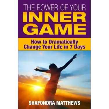 The Power of Your Inner Game: How to Dramatically Change Your Life in 7 Days