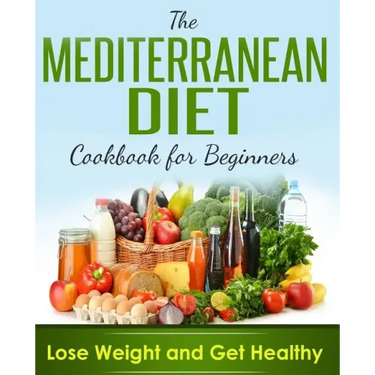 Mediterranean Diet: Cookbook For Beginners, Lose Weight And Get Healthy