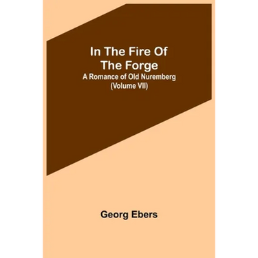 In The Fire Of The Forge; A Romance of Old Nuremberg (Volume VII)