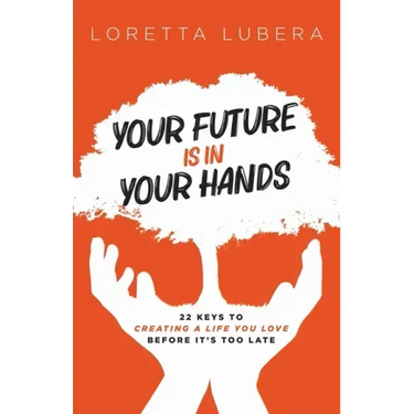Your Future Is in Your Hands: 22 Keys to Creating a Life You Love Before It's Too Late