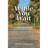 While You Wait: Pertinent Truths and Lessons Learned during Seasons of Waiting